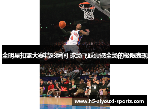 全明星扣篮大赛精彩瞬间 球场飞跃震撼全场的极限表现