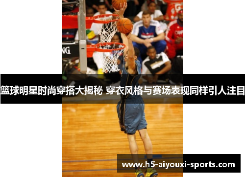篮球明星时尚穿搭大揭秘 穿衣风格与赛场表现同样引人注目