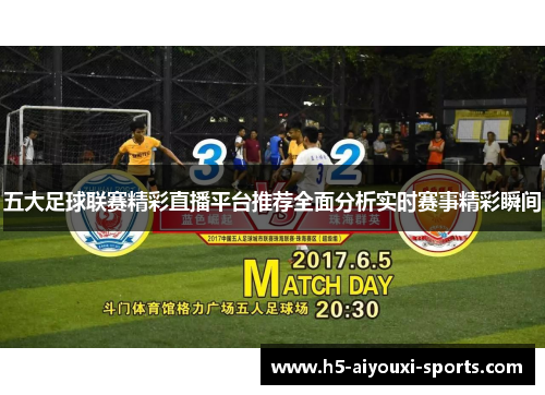 五大足球联赛精彩直播平台推荐全面分析实时赛事精彩瞬间