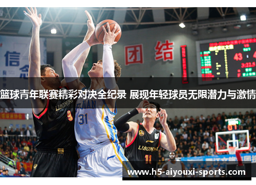 篮球青年联赛精彩对决全纪录 展现年轻球员无限潜力与激情
